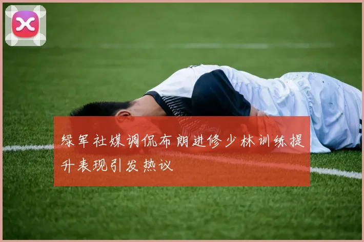 绿军社媒调侃布朗进修少林训练提升表现引发热议