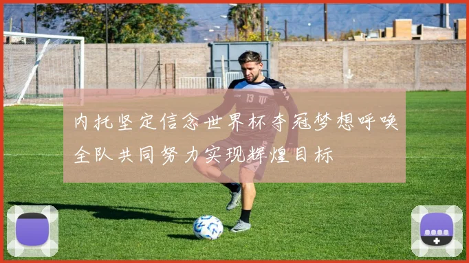 内托坚定信念世界杯夺冠梦想呼唤全队共同努力实现辉煌目标