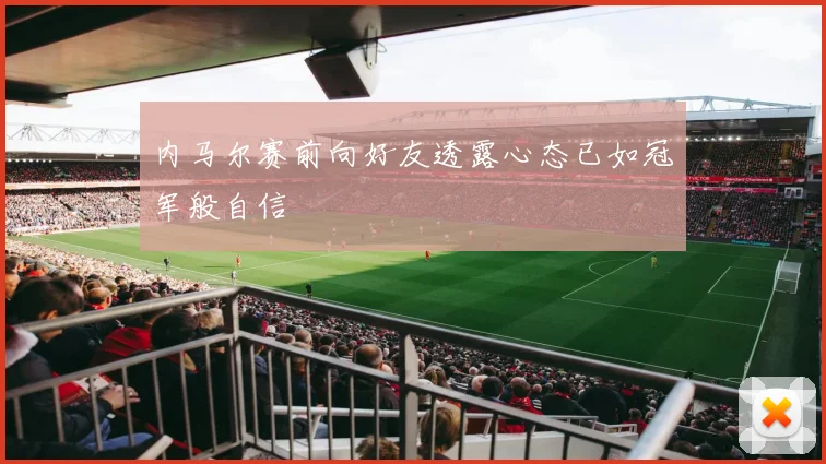 内马尔赛前向好友透露心态已如冠军般自信