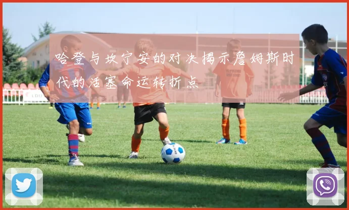 哈登与坎宁安的对决揭示詹姆斯时代的活塞命运转折点