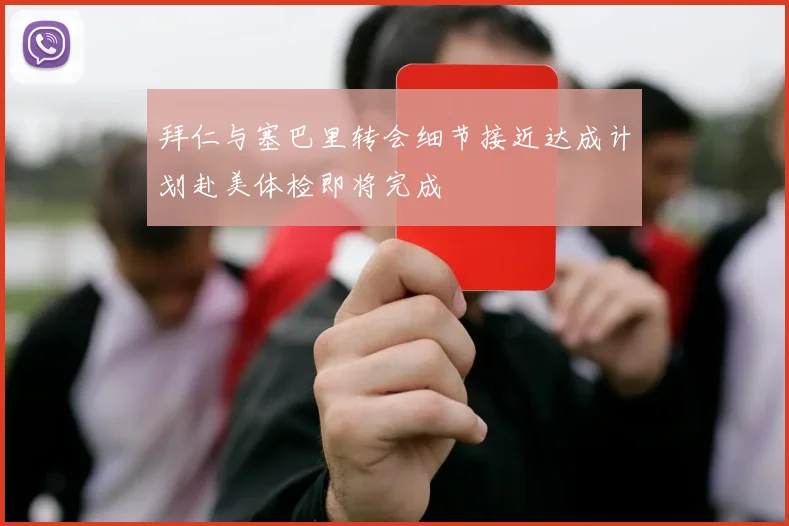 拜仁与塞巴里转会细节接近达成计划赴美体检即将完成