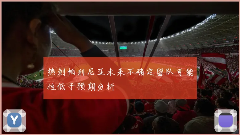 热刺帕利尼亚未来不确定留队可能性低于预期分析