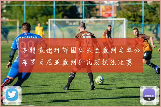 多特蒙德对阵国际米兰裁判名单公布罗马尼亚裁判科瓦茨执法比赛