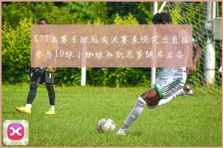 K77本赛季欧冠淘汰赛表现突出直接参与10球小蜘蛛和凯恩紧随其后各进8球