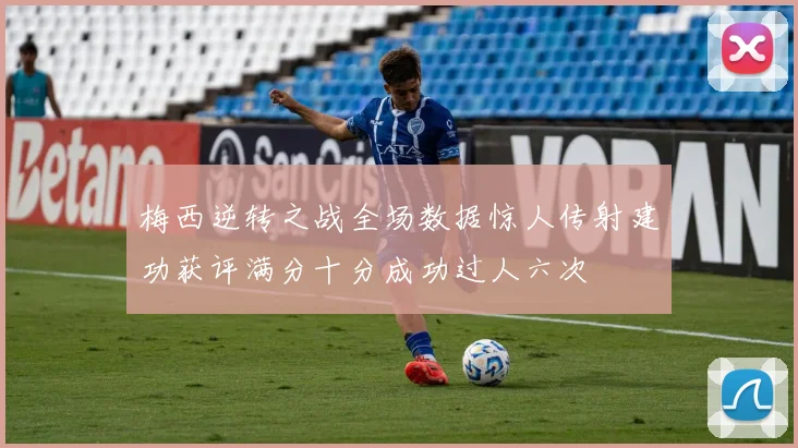 梅西逆转之战全场数据惊人传射建功获评满分十分成功过人六次
