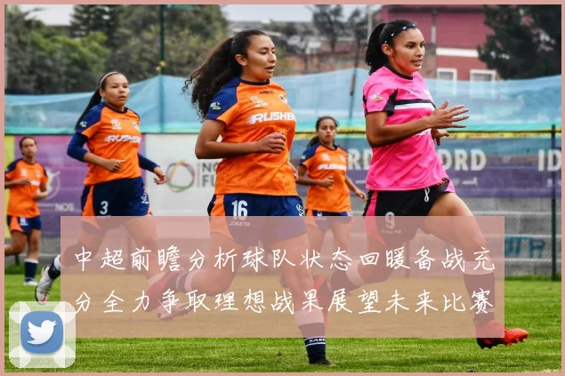 中超前瞻分析球队状态回暖备战充分全力争取理想战果展望未来比赛挑战