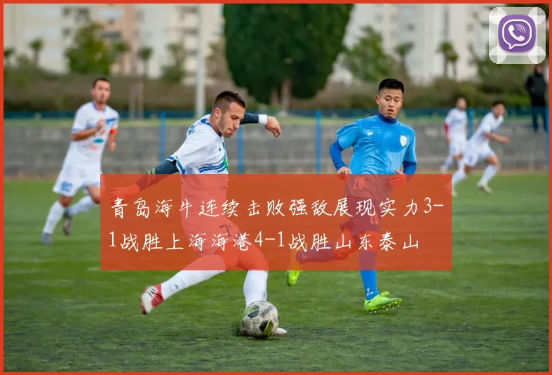 青岛海牛连续击败强敌展现实力3-1战胜上海海港4-1战胜山东泰山