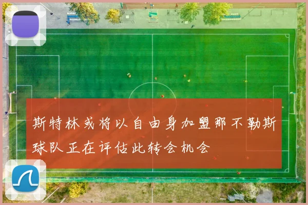 斯特林或将以自由身加盟那不勒斯球队正在评估此转会机会