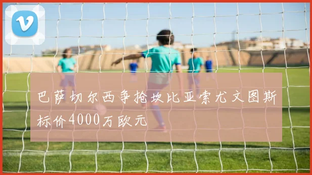 巴萨切尔西争抢坎比亚索尤文图斯标价4000万欧元