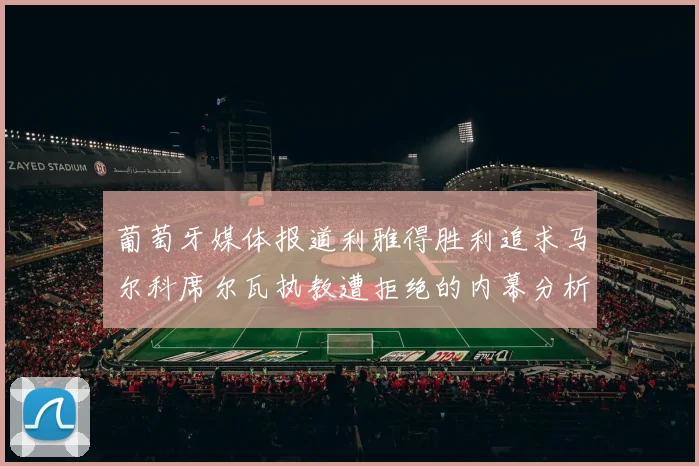葡萄牙媒体报道利雅得胜利追求马尔科席尔瓦执教遭拒绝的内幕分析