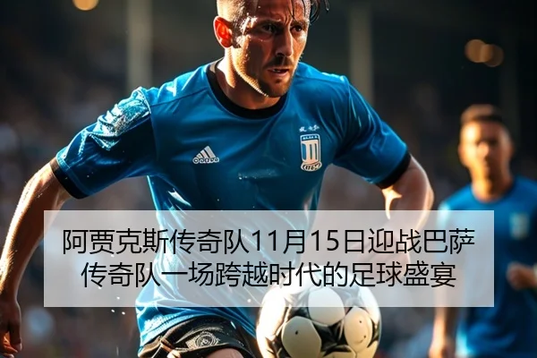 阿贾克斯传奇队11月15日迎战巴萨传奇队一场跨越时代的足球盛宴